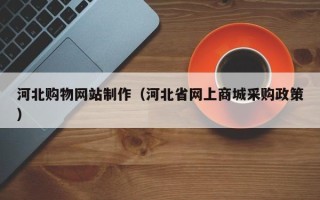 东方河北购物网站制作（河北省网上商城采购政策）