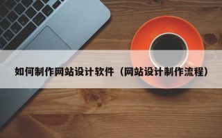 东方如何制作网站设计软件（网站设计制作流程）
