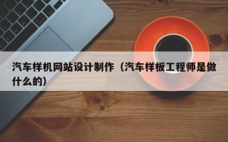 东方汽车样机网站设计制作（汽车样板工程师是做什么的）