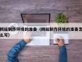东方网站制作环境的准备（网站制作环境的准备怎么写）