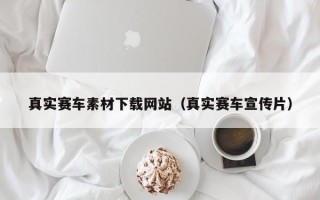 东方真实赛车素材下载网站（真实赛车宣传片）