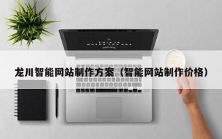 东方龙川智能网站制作方案（智能网站制作价格）