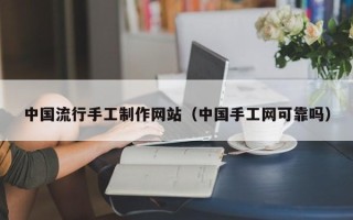东方中国流行手工制作网站（中国手工网可靠吗）